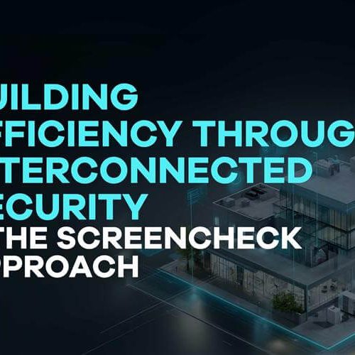 BUILDING EFFICIENCY THROUGH INTERCONNECTED SECURITY – THE SCREENCHECK APPROACH